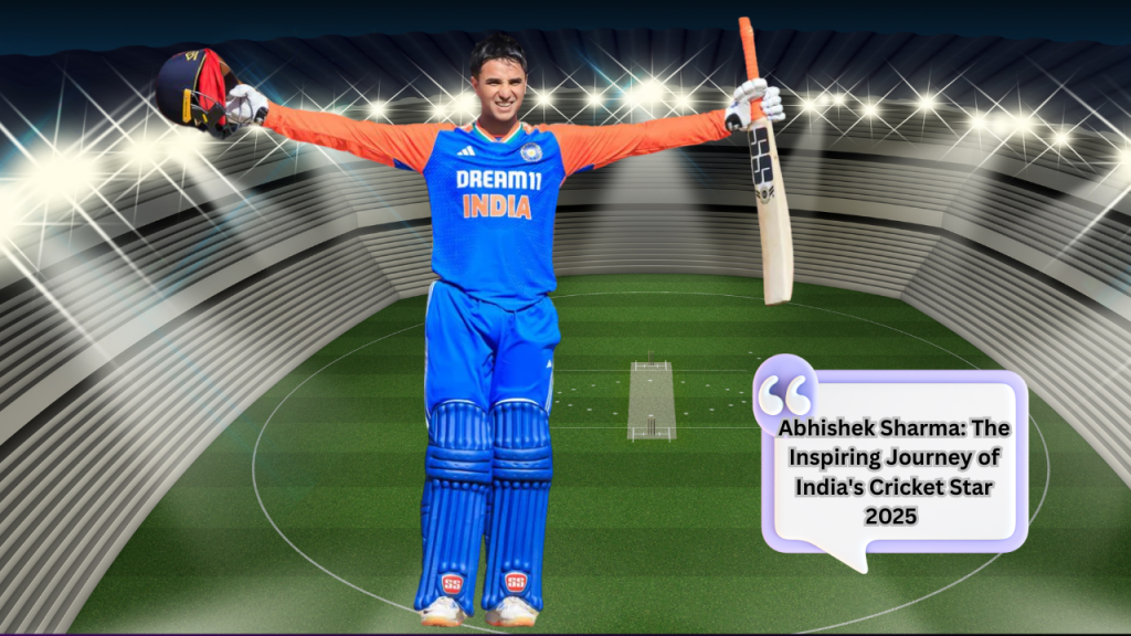 Abhishek Sharma: The Inspiring Journey of India's Cricket Star 2025